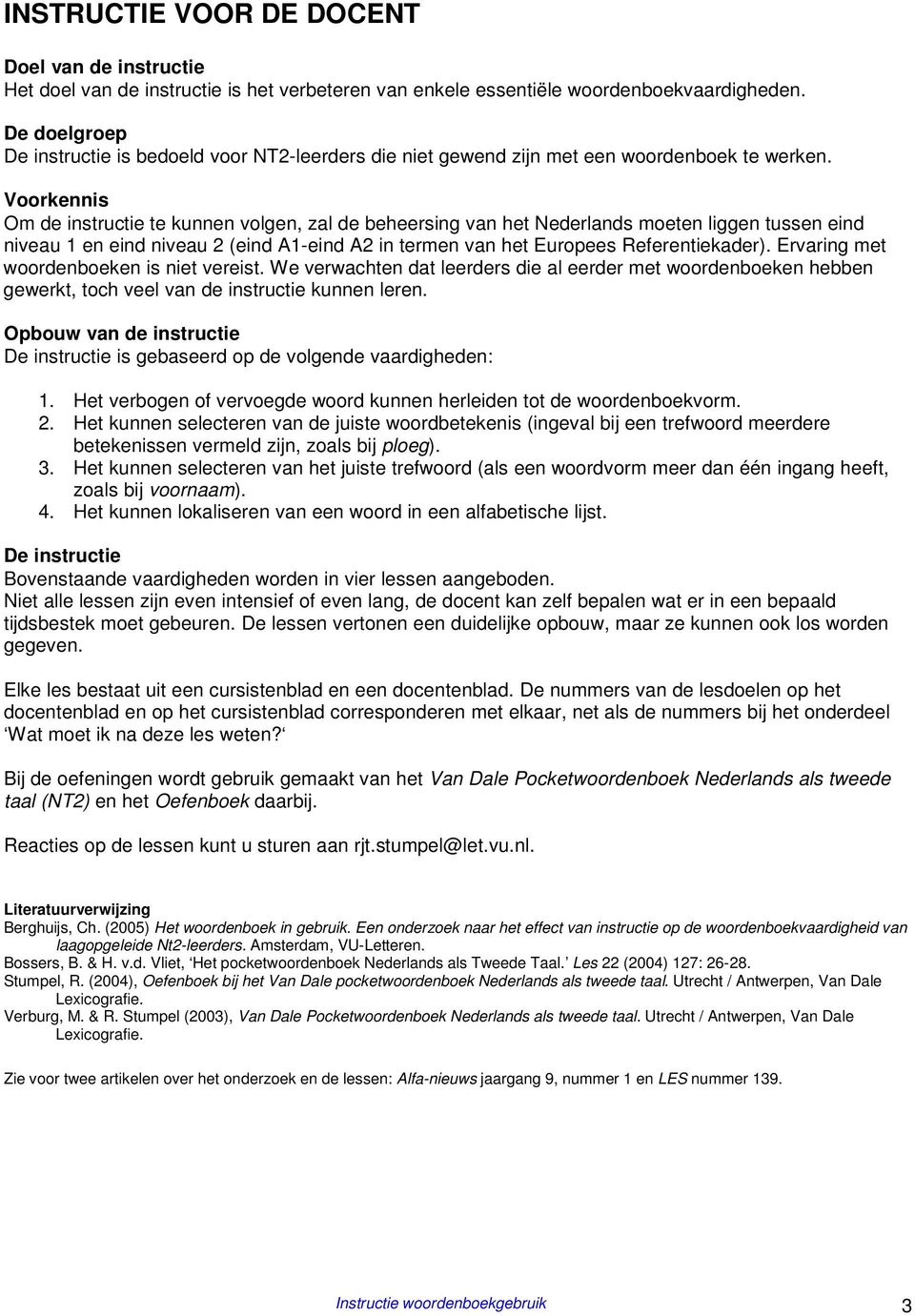 Voorkennis Om de instructie te kunnen volgen, zal de beheersing van het Nederlands moeten liggen tussen eind niveau 1 en eind niveau 2 (eind A1-eind A2 in termen van het Europees Referentiekader).