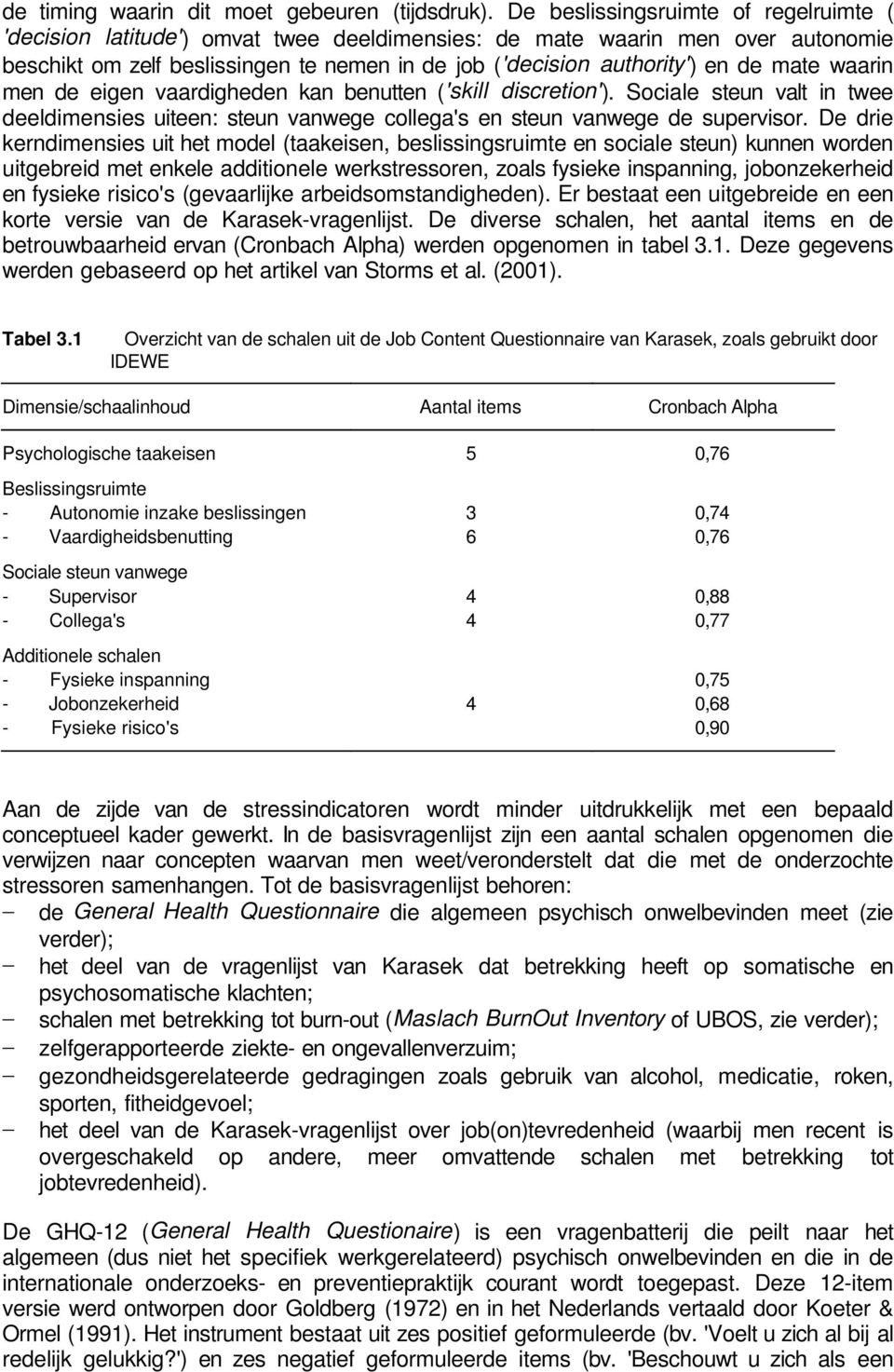 mate waarin men de eigen vaardigheden kan benutten ('skill discretion'). Sociale steun valt in twee deeldimensies uiteen: steun vanwege collega's en steun vanwege de supervisor.