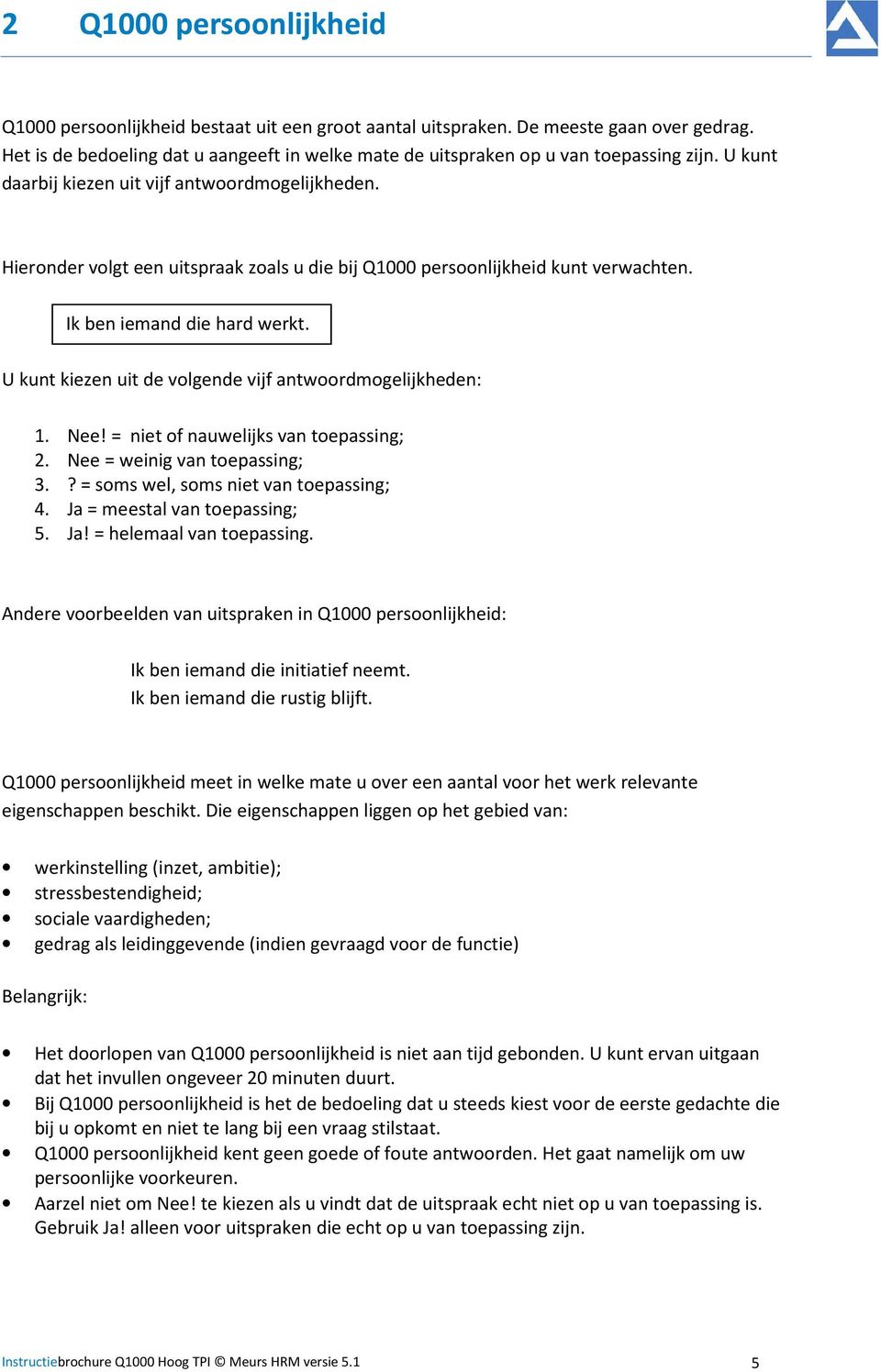 Hieronder volgt een uitspraak zoals u die bij Q1000 persoonlijkheid kunt verwachten. Ik ben iemand die hard werkt. U kunt kiezen uit de volgende vijf antwoordmogelijkheden: 1. Nee!