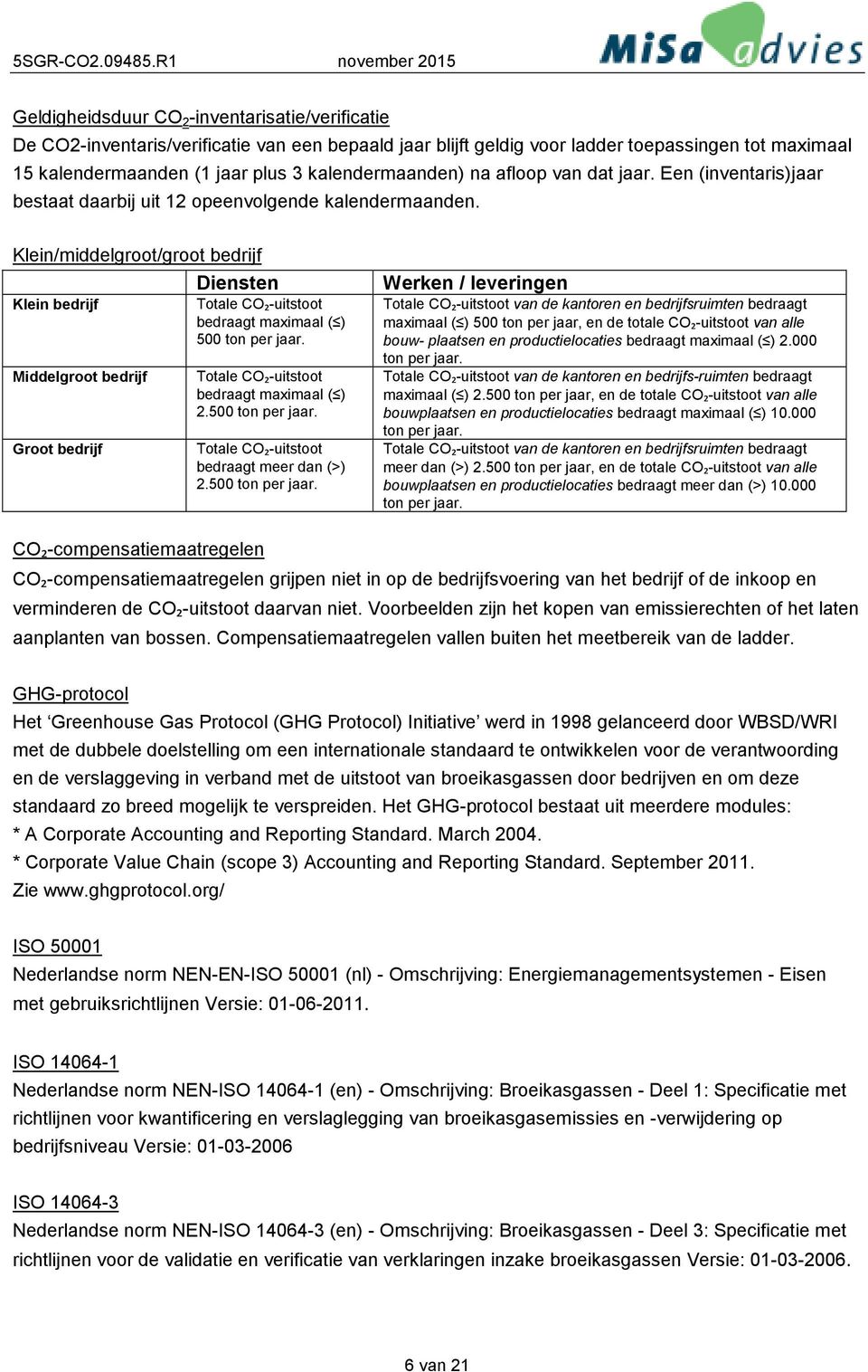 Klein/middelgroot/groot bedrijf Diensten Klein bedrijf Middelgroot bedrijf Groot bedrijf Totale CO₂-uitstoot bedraagt maximaal ( ) 500 ton per jaar. Totale CO₂-uitstoot bedraagt maximaal ( ) 2.