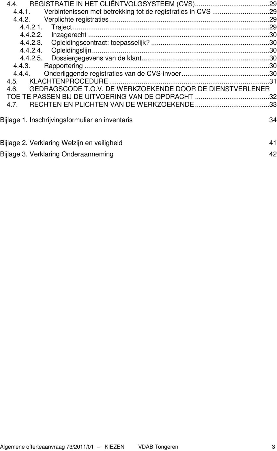 ..30 4.5. KLACHTENPROCEDURE...31 4.6. GEDRAGSCODE T.O.V. DE WERKZOEKENDE DOOR DE DIENSTVERLENER TOE TE PASSEN BIJ DE UITVOERING VAN DE OPDRACHT...32 4.7. RECHTEN EN PLICHTEN VAN DE WERKZOEKENDE.