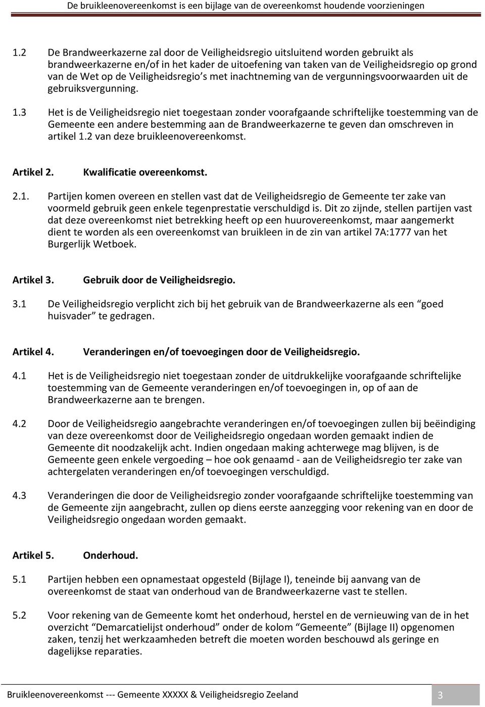 3 Het is de Veiligheidsregio niet toegestaan zonder voorafgaande schriftelijke toestemming van de Gemeente een andere bestemming aan de Brandweerkazerne te geven dan omschreven in artikel 1.