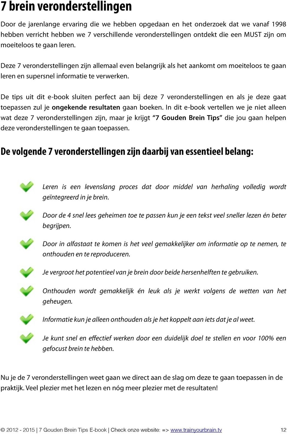 De tips uit dit e-book sluiten perfect aan bij deze 7 veronderstellingen en als je deze gaat toepassen zul je ongekende resultaten gaan boeken.