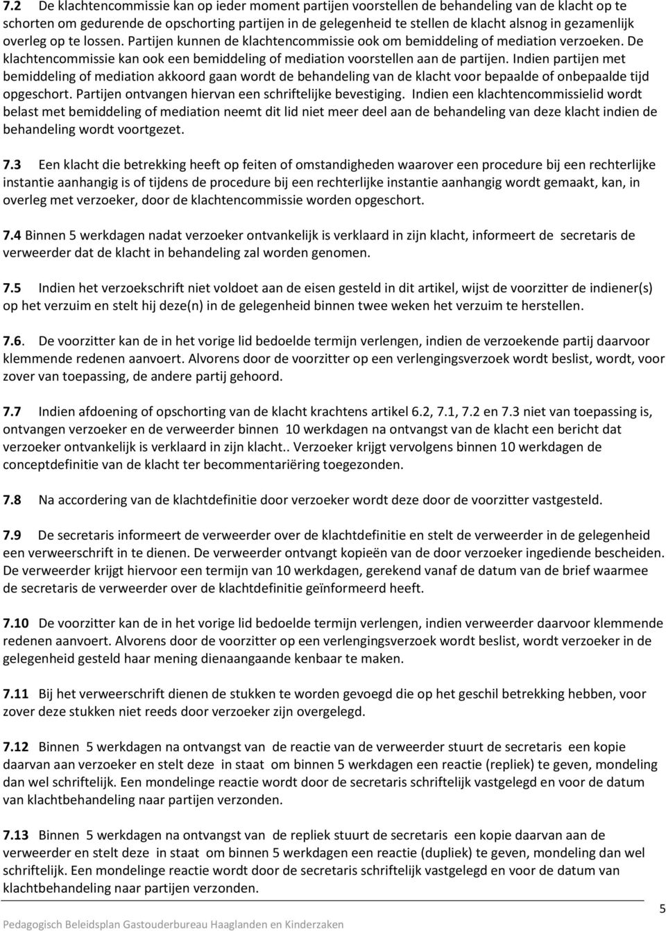 Indien partijen met bemiddeling of mediation akkoord gaan wordt de behandeling van de klacht voor bepaalde of onbepaalde tijd opgeschort. Partijen ontvangen hiervan een schriftelijke bevestiging.