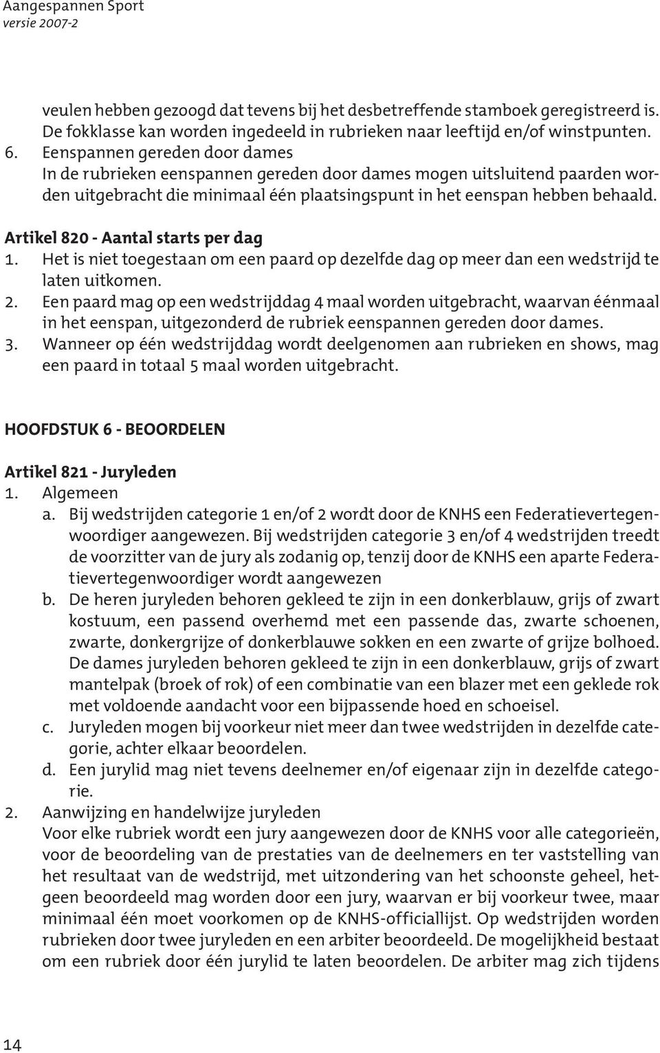 Artikel 820 - Aantal starts per dag 1. Het is niet toegestaan om een paard op dezelfde dag op meer dan een wedstrijd te laten uitkomen. 2.