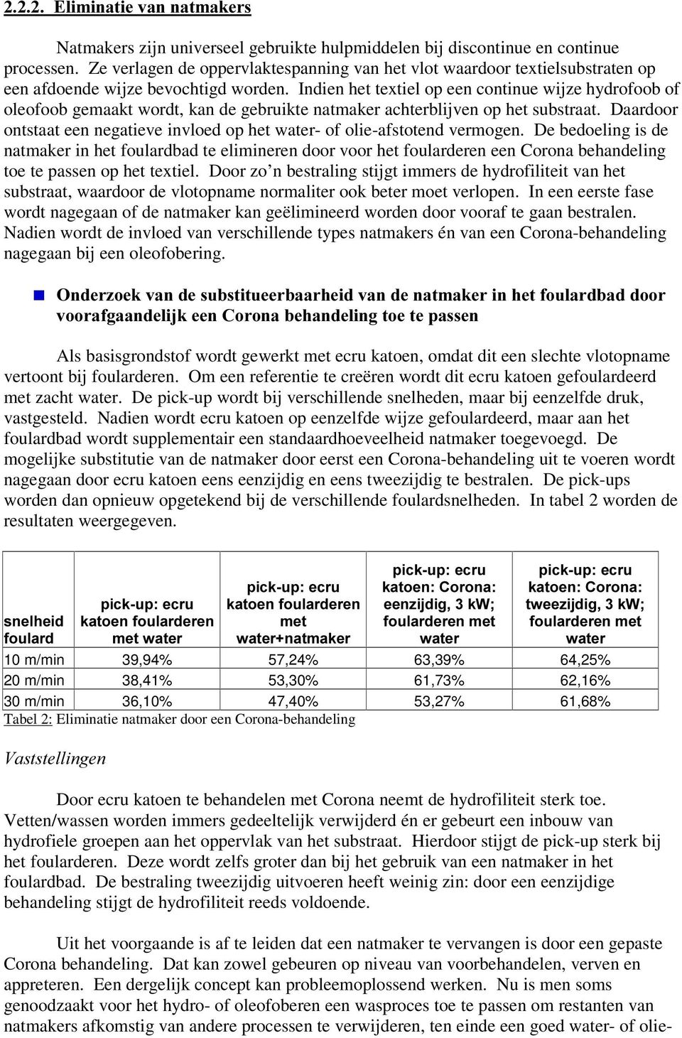 Indien het textiel op een continue wijze hydrofoob of oleofoob gemaakt wordt, kan de gebruikte natmaker achterblijven op het substraat.