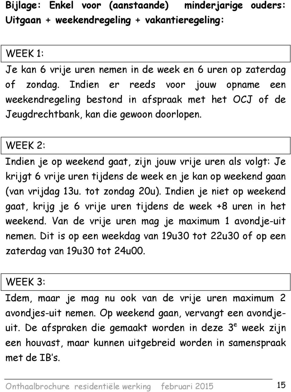 WEEK 2: Indien je op weekend gaat, zijn jouw vrije uren als volgt: Je krijgt 6 vrije uren tijdens de week en je kan op weekend gaan (van vrijdag 13u. tot zondag 20u).