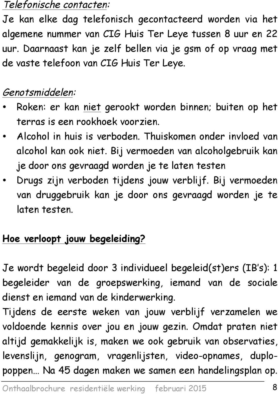 Genotsmiddelen: Roken: er kan niet gerookt worden binnen; buiten op het terras is een rookhoek voorzien. Alcohol in huis is verboden. Thuiskomen onder invloed van alcohol kan ook niet.