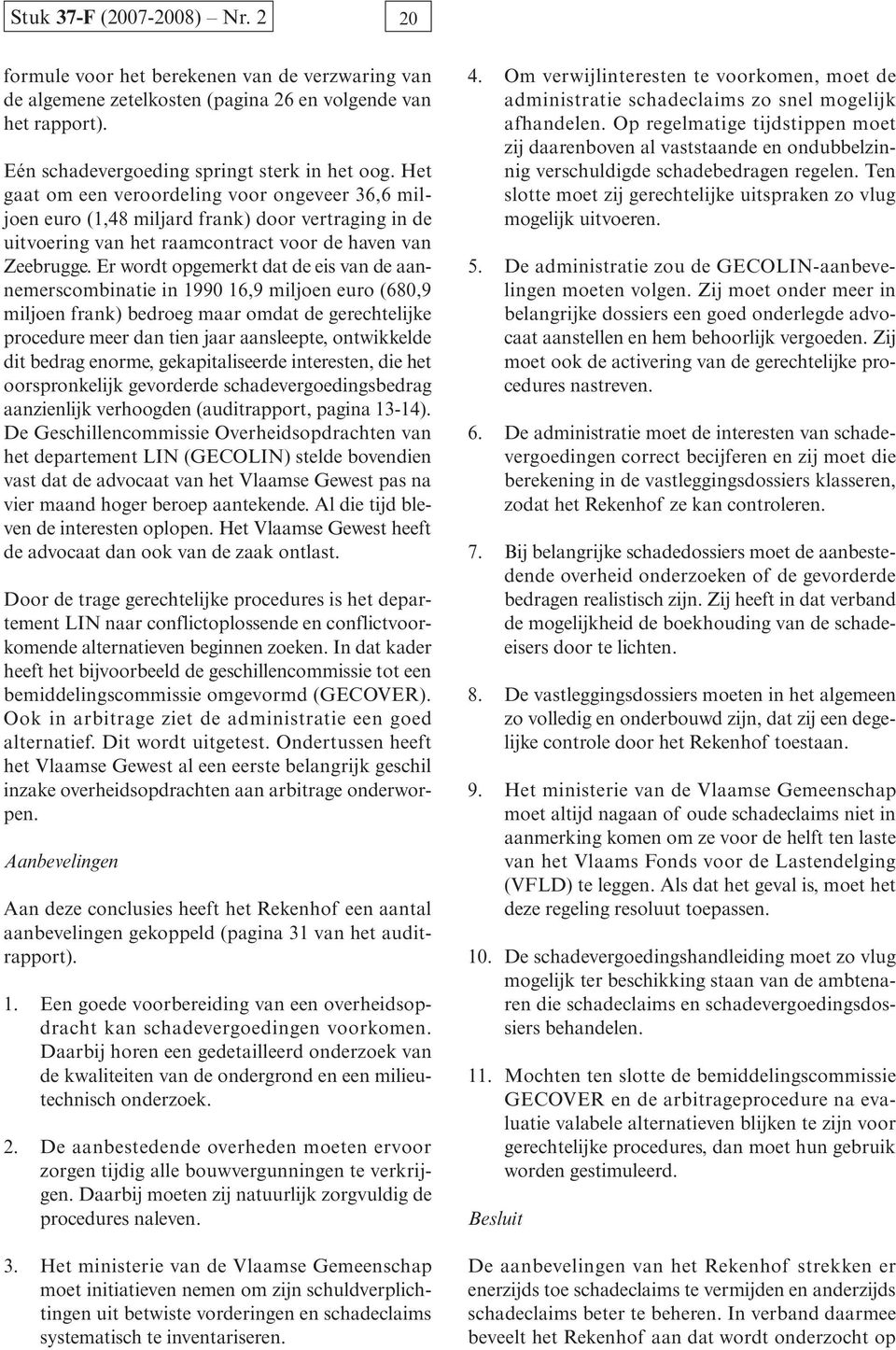 Er wordt opgemerkt dat de eis van de aannemerscombinatie in 1990 16,9 miljoen euro (680,9 miljoen frank) bedroeg maar omdat de gerechtelijke procedure meer dan tien jaar aansleepte, ontwikkelde dit