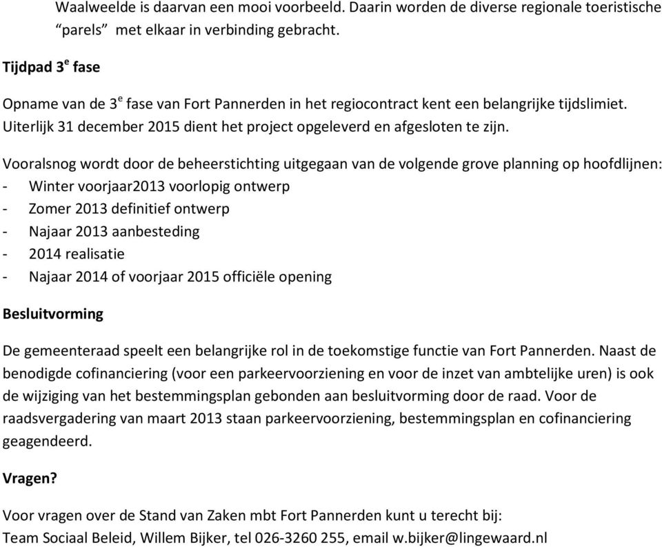 Vooralsnog wordt door de beheerstichting uitgegaan van de volgende grove planning op hoofdlijnen: - Winter voorjaar2013 voorlopig ontwerp - Zomer 2013 definitief ontwerp - Najaar 2013 aanbesteding -