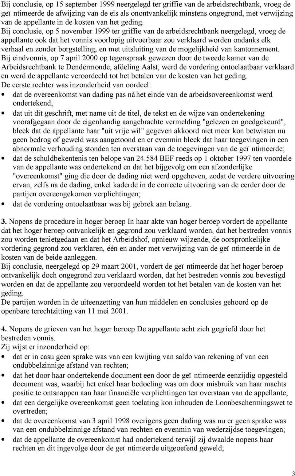 Bij conclusie, op 5 november 1999 ter griffie van de arbeidsrechtbank neergelegd, vroeg de appellante ook dat het vonnis voorlopig uitvoerbaar zou verklaard worden ondanks elk verhaal en zonder