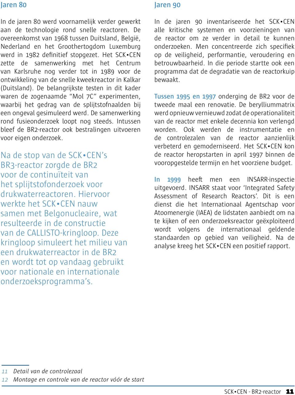 Het SCK CEN zette de samenwerking met het Centrum van Karlsruhe nog verder tot in 1989 voor de ontwikkeling van de snelle kweekreactor in Kalkar (Duitsland).