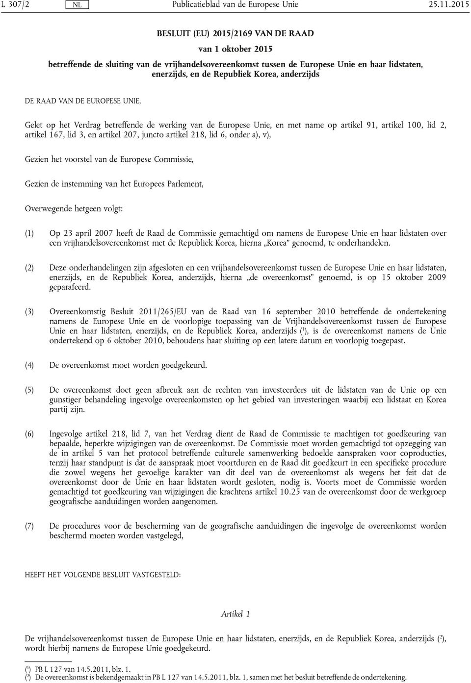 anderzijds DE RAAD VAN DE EUROPESE UNIE, Gelet op het Verdrag betreffende de werking van de Europese Unie, en met name op artikel 91, artikel 100, lid 2, artikel 167, lid 3, en artikel 207, juncto