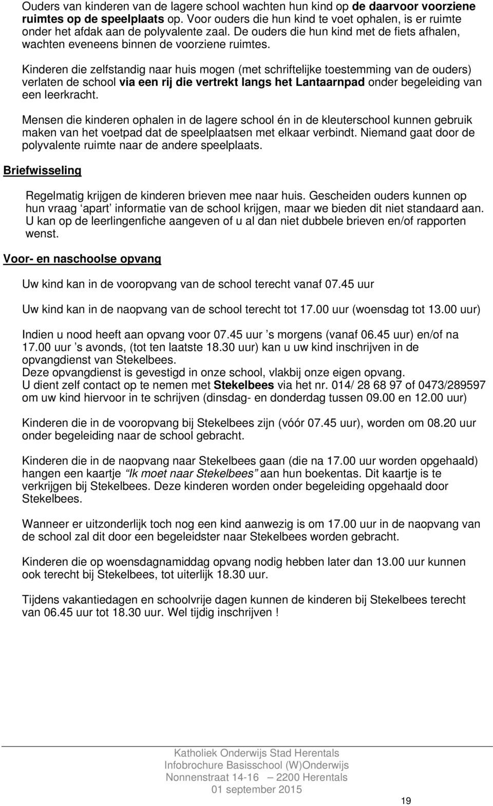 Kinderen die zelfstandig naar huis mogen (met schriftelijke toestemming van de ouders) verlaten de school via een rij die vertrekt langs het Lantaarnpad onder begeleiding van een leerkracht.