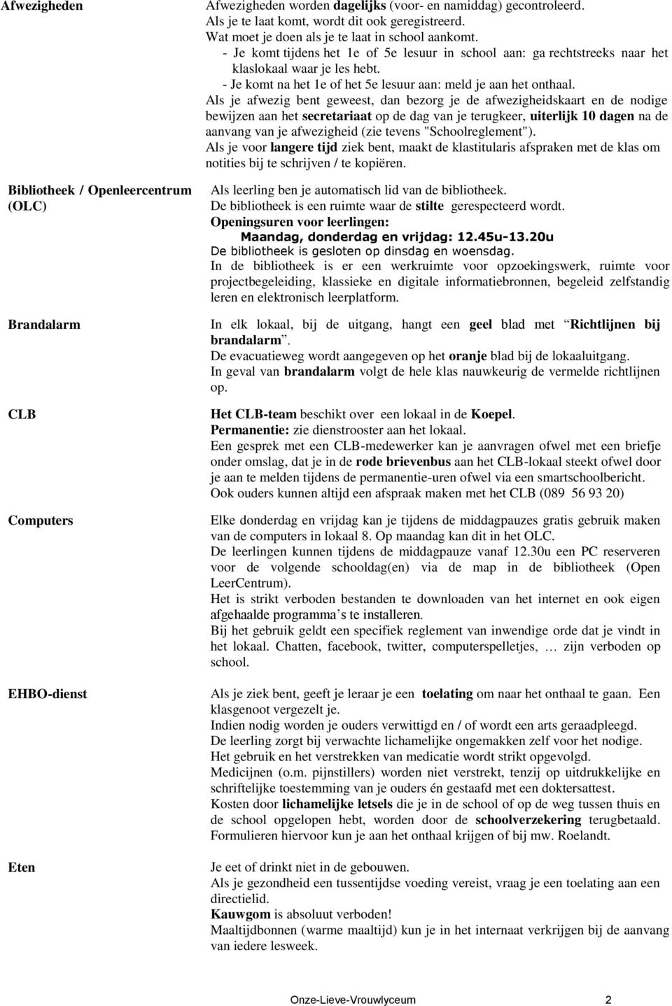 - Je komt tijdens het 1e of 5e lesuur in school aan: ga rechtstreeks naar het klaslokaal waar je les hebt. - Je komt na het 1e of het 5e lesuur aan: meld je aan het onthaal.