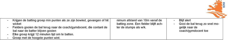 minuten tijd om te batten. - Groep met de hoogste punten wint. nimum afstand van 10m vanaf de batting zone.