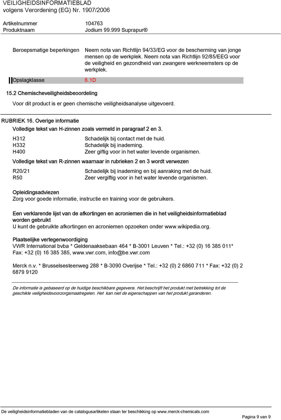 2 Chemischeveiligheidsbeoordeling Voor dit product is er geen chemische veiligheidsanalyse uitgevoerd. RUBRIEK 16. Overige informatie Volledige tekst van H-zinnen zoals vermeld in paragraaf 2 en 3.