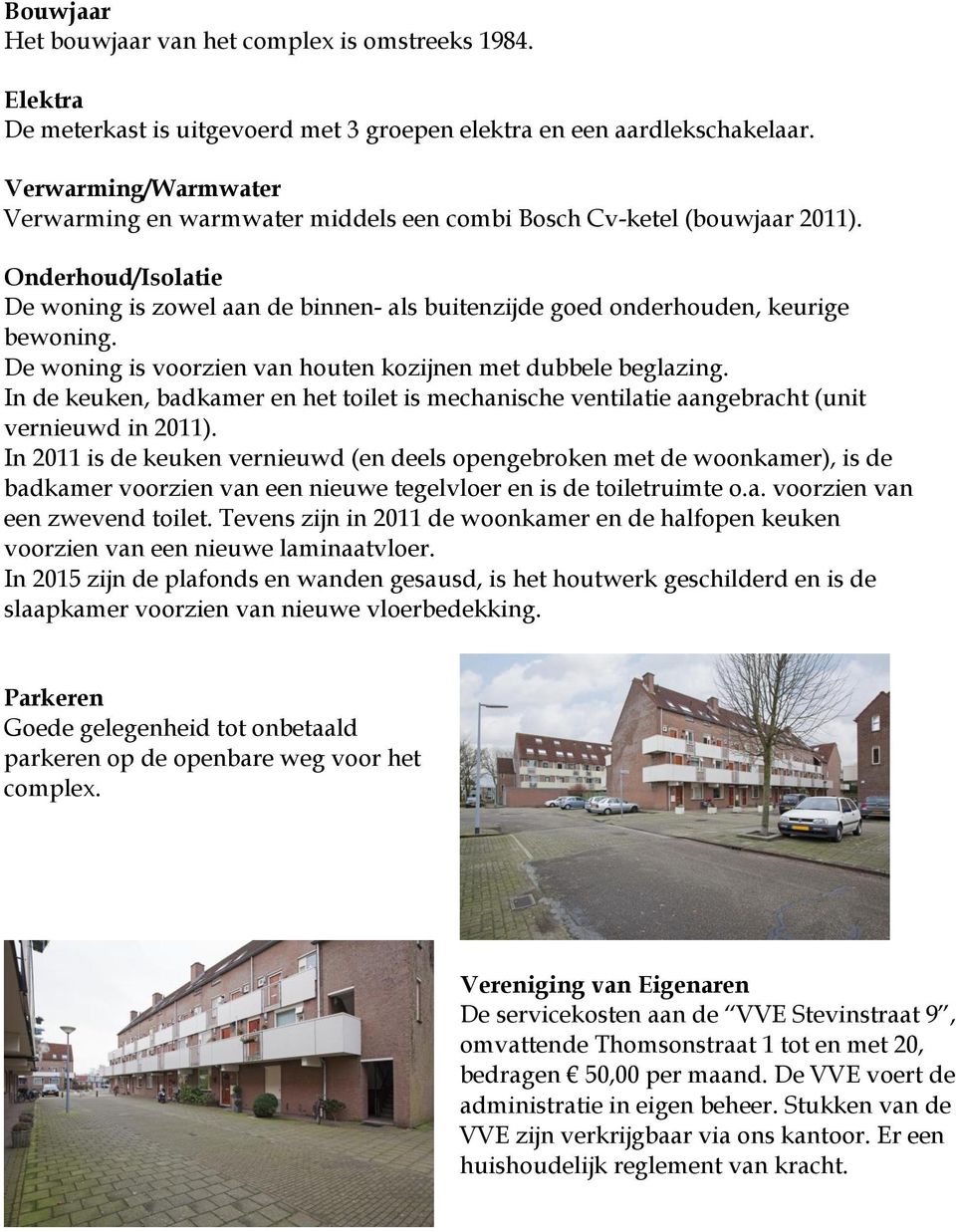 De woning is voorzien van houten kozijnen met dubbele beglazing. In de keuken, badkamer en het toilet is mechanische ventilatie aangebracht (unit vernieuwd in 2011).