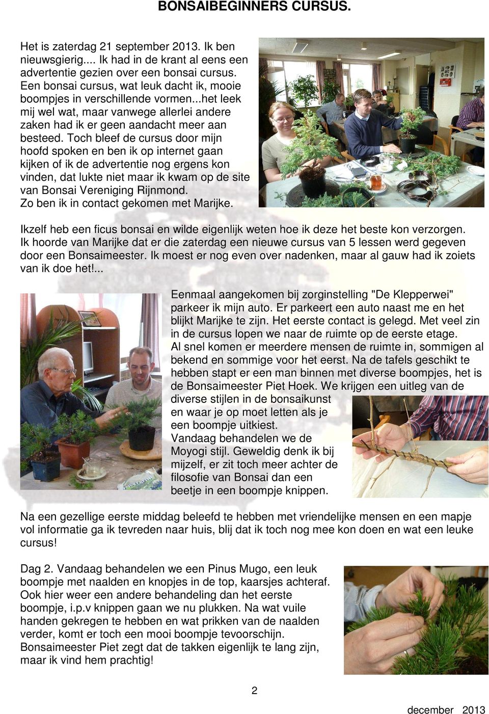 Toch bleef de cursus door mijn hoofd spoken en ben ik op internet gaan kijken of ik de advertentie nog ergens kon vinden, dat lukte niet maar ik kwam op de site van Bonsai Vereniging Rijnmond.