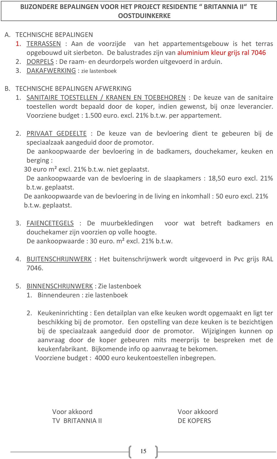 DORPELS : De raam- en deurdorpels worden uitgevoerd in arduin. 3. DAKAFWERKING : zie lastenboek B. TECHNISCHE BEPALINGEN AFWERKING 1.