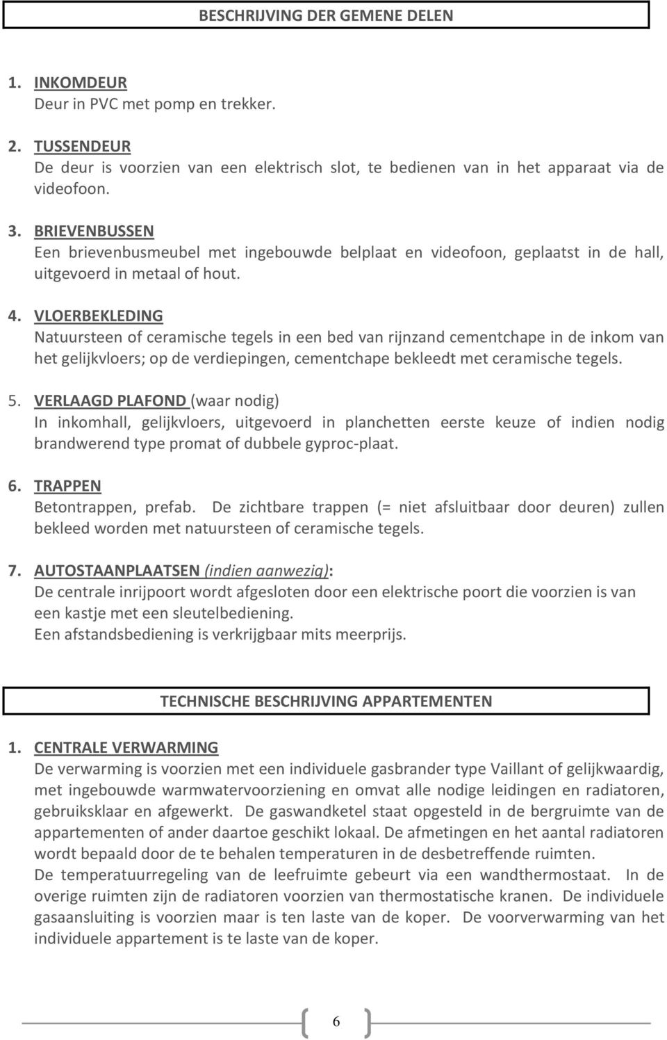 VLOERBEKLEDING Natuursteen of ceramische tegels in een bed van rijnzand cementchape in de inkom van het gelijkvloers; op de verdiepingen, cementchape bekleedt met ceramische tegels. 5.