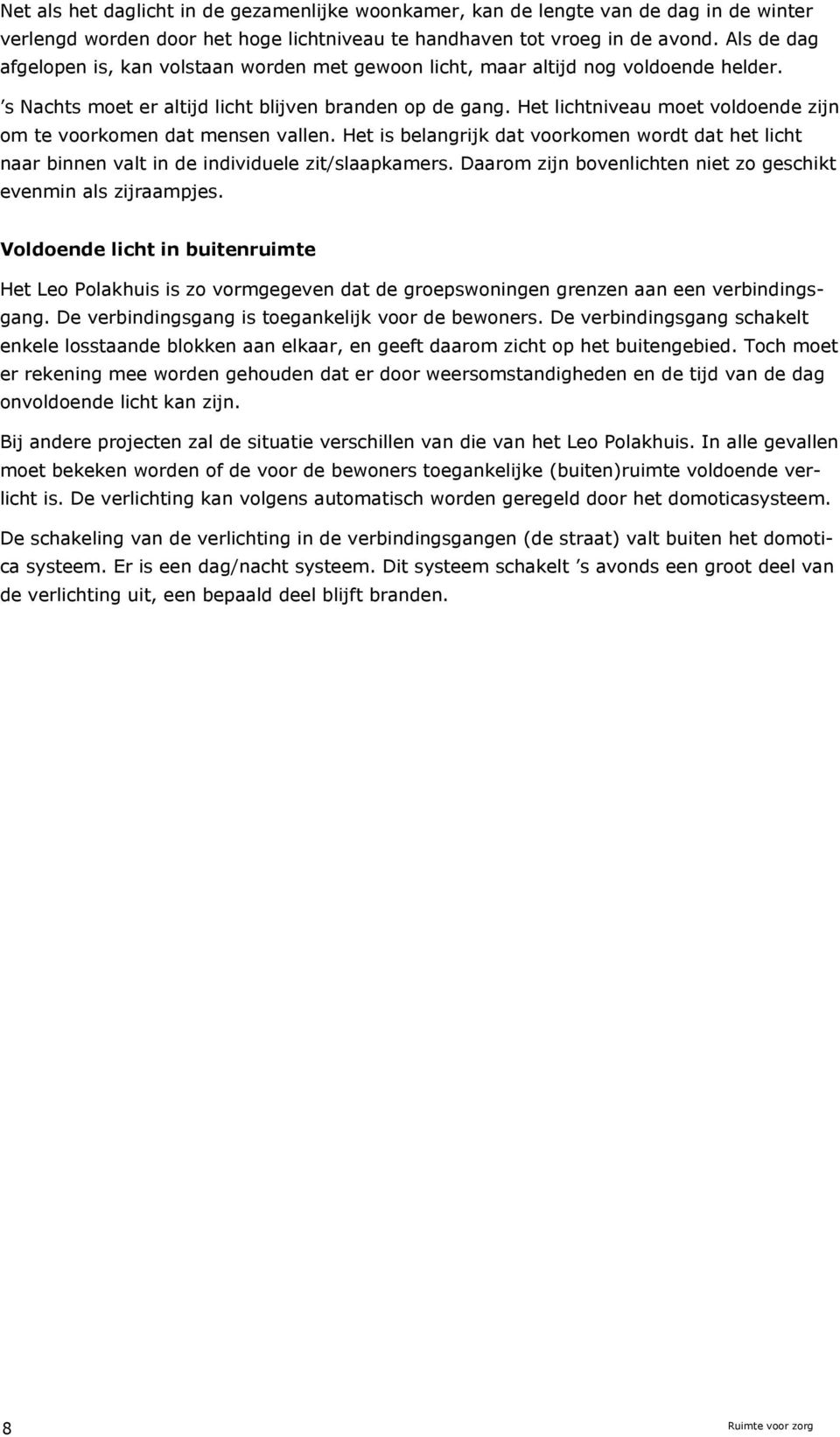 Het lichtniveau moet voldoende zijn om te voorkomen dat mensen vallen. Het is belangrijk dat voorkomen wordt dat het licht naar binnen valt in de individuele zit/slaapkamers.