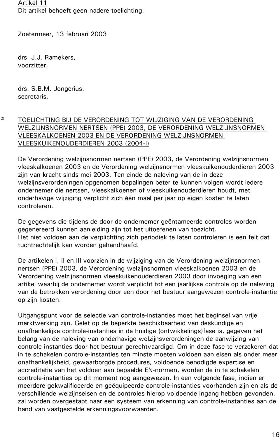 VLEESKUIKENOUDERDIEREN 2003 (2004-I) De Verordening welzijnsnormen nertsen (PPE) 2003, de Verordening welzijnsnormen vleeskalkoenen 2003 en de Verordening welzijnsnormen vleeskuikenouderdieren 2003