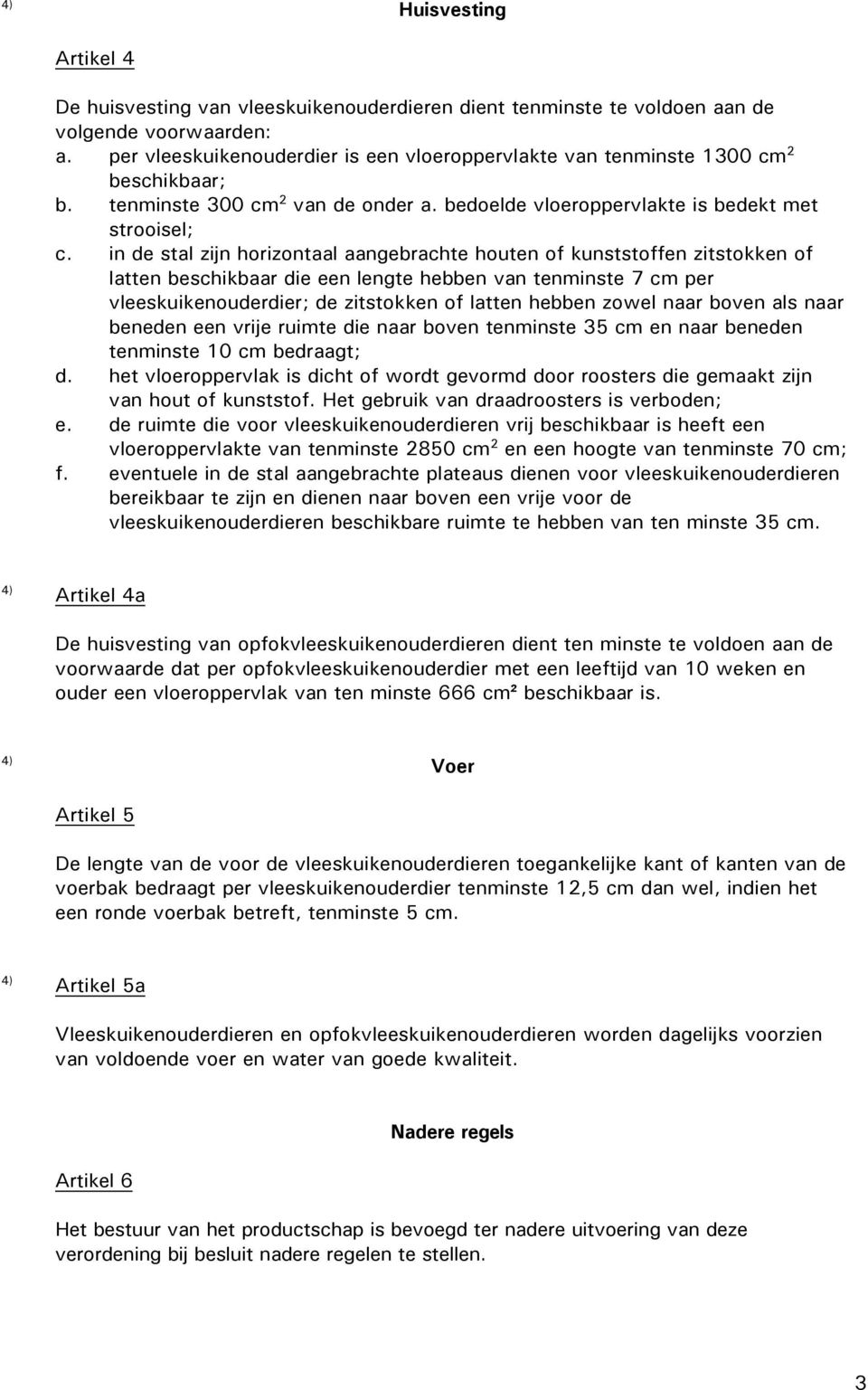 in de stal zijn horizontaal aangebrachte houten of kunststoffen zitstokken of latten beschikbaar die een lengte hebben van tenminste 7 cm per vleeskuikenouderdier; de zitstokken of latten hebben