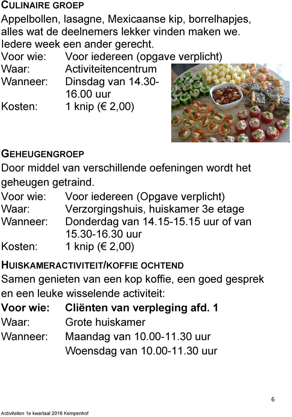 Voor wie: Voor iedereen (Opgave verplicht) Waar: Wanneer: Verzorgingshuis, huiskamer 3e etage Donderdag van 14.15-15.15 uur of van 15.30-16.