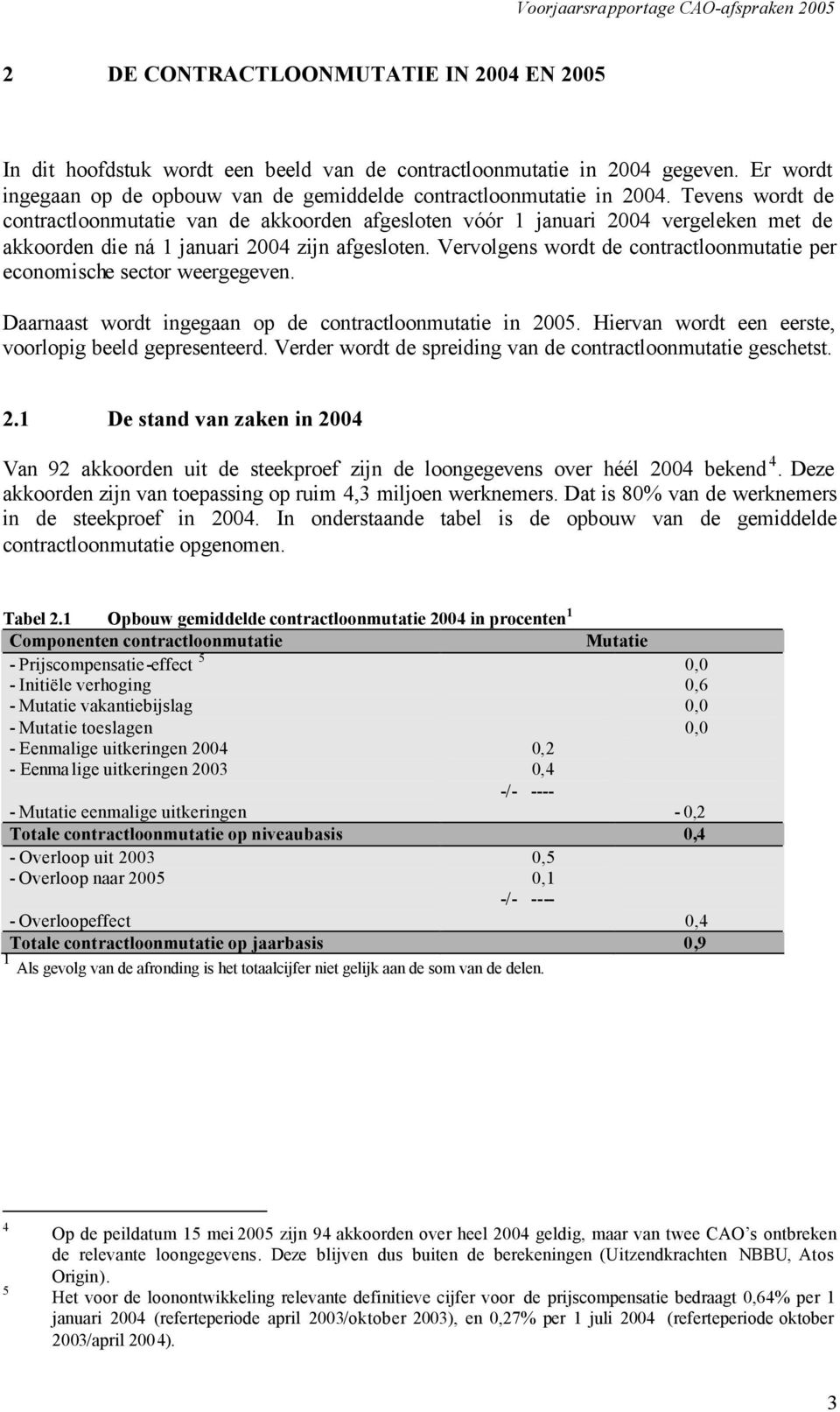 Vervolgens wordt de contractloonmutatie per economische sector weergegeven. Daarnaast wordt ingegaan op de contractloonmutatie in 2005. Hiervan wordt een eerste, voorlopig beeld gepresenteerd.