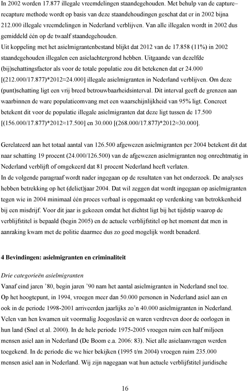 Uit koppeling met het asielmigrantenbestand blijkt dat 2012 van de 17.858 (11%) in 2002 staandegehouden illegalen een asielachtergrond hebben.