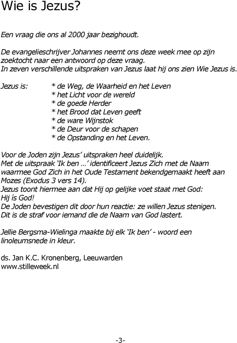 Jezus is: * de Weg, de Waarheid en het Leven * het Licht voor de wereld * de goede Herder * het Brood dat Leven geeft * de ware Wijnstok * de Deur voor de schapen * de Opstanding en het Leven.