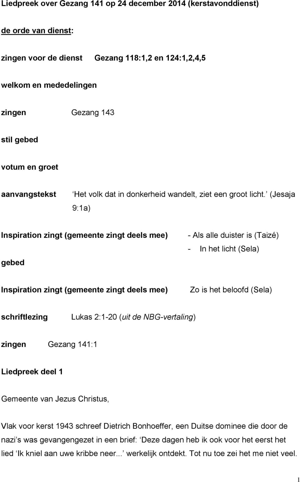 (Jesaja 9:1a) Inspiration zingt (gemeente zingt deels mee) gebed - Als alle duister is (Taizé) - In het licht (Sela) Inspiration zingt (gemeente zingt deels mee) Zo is het beloofd (Sela)