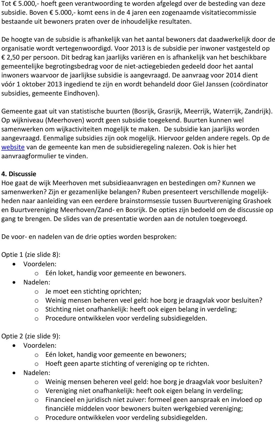 De hoogte van de subsidie is afhankelijk van het aantal bewoners dat daadwerkelijk door de organisatie wordt vertegenwoordigd. Voor 2013 is de subsidie per inwoner vastgesteld op 2,50 per persoon.