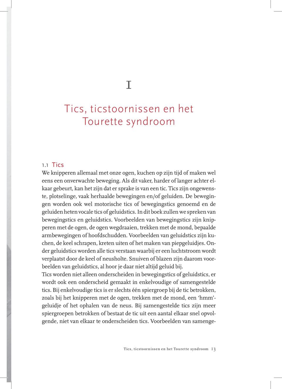 De bewegingen worden ook wel motorische tics of bewegingstics genoemd en de geluiden heten vocale tics of geluidstics. In dit boek zullen we spreken van bewegingstics en geluidstics.