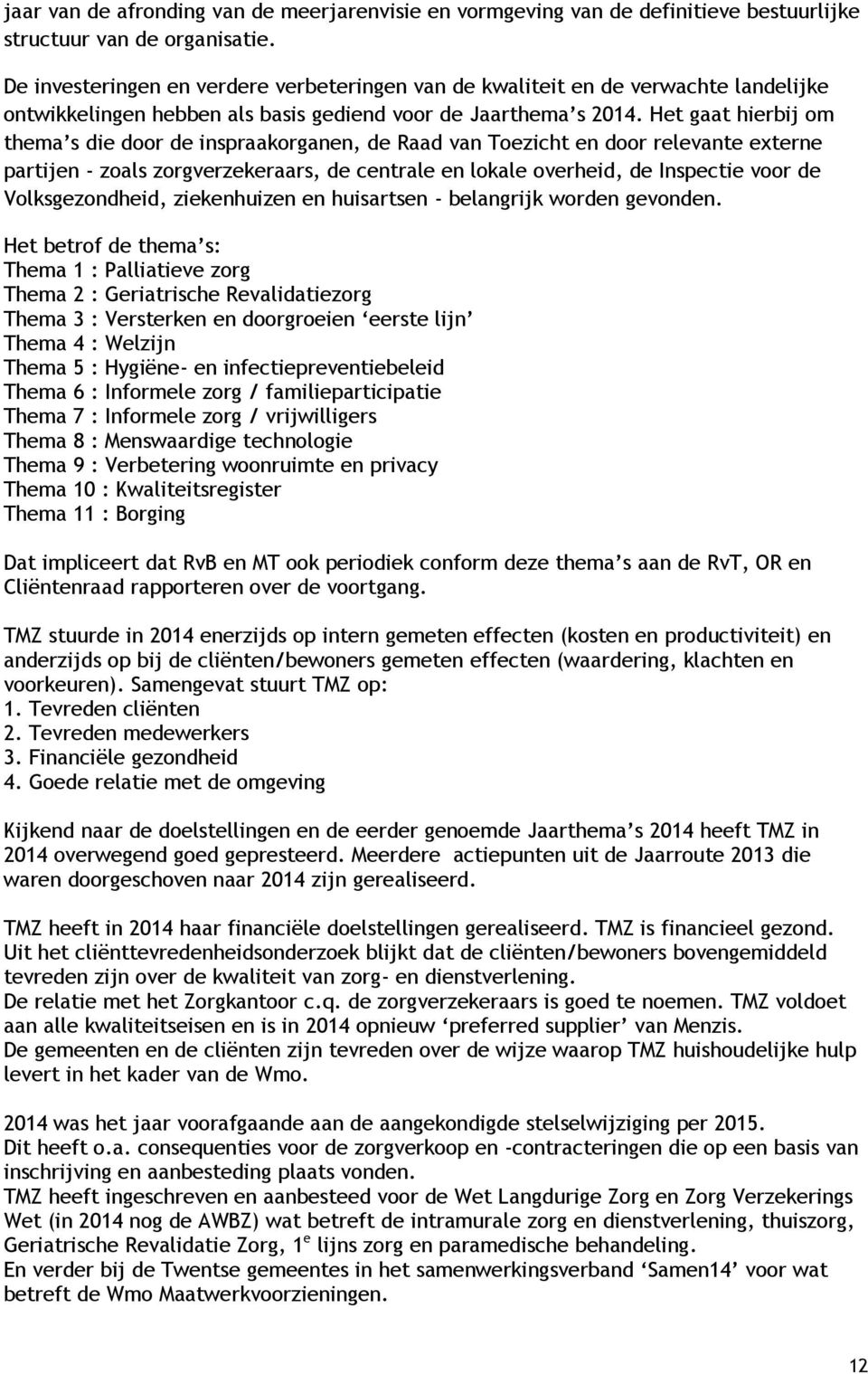 Het gaat hierbij om thema s die door de inspraakorganen, de Raad van Toezicht en door relevante externe partijen - zoals zorgverzekeraars, de centrale en lokale overheid, de Inspectie voor de