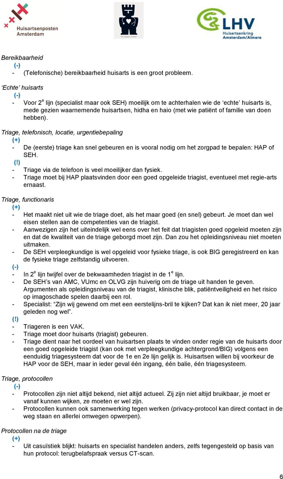 hebben). Triage, telefonisch, locatie, urgentiebepaling - De (eerste) triage kan snel gebeuren en is vooral nodig om het zorgpad te bepalen: HAP of SEH.