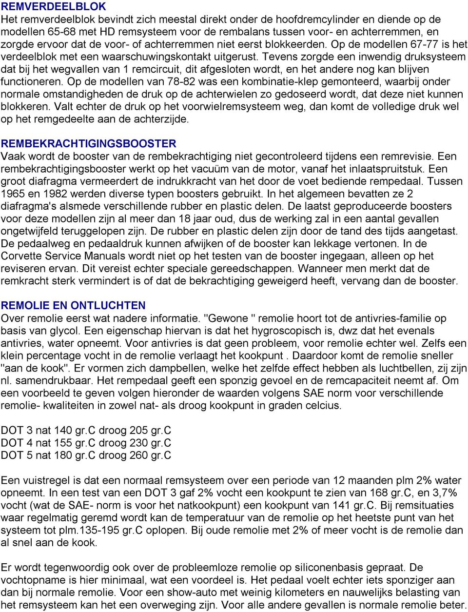 Tevens zorgde een inwendig druksysteem dat bij het wegvallen van 1 remcircuit, dit afgesloten wordt, en het andere nog kan blijven functioneren.