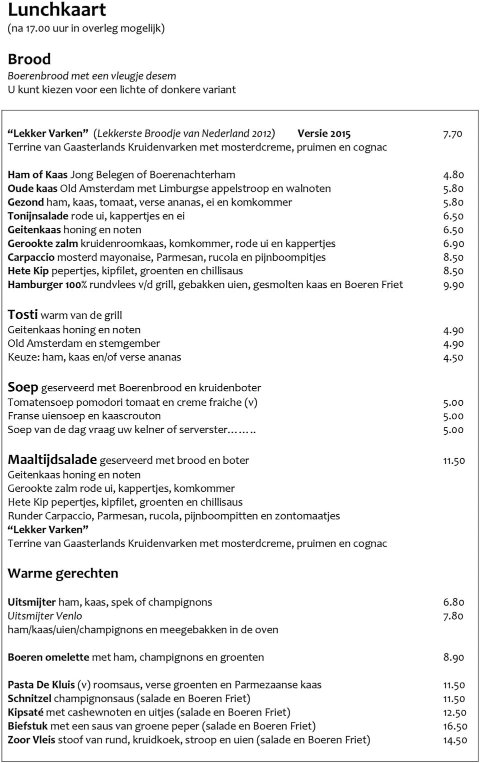 70 Terrine van Gaasterlands Kruidenvarken met mosterdcreme, pruimen en cognac Ham of Kaas Jong Belegen of Boerenachterham 4.80 Oude kaas Old Amsterdam met Limburgse appelstroop en walnoten 5.