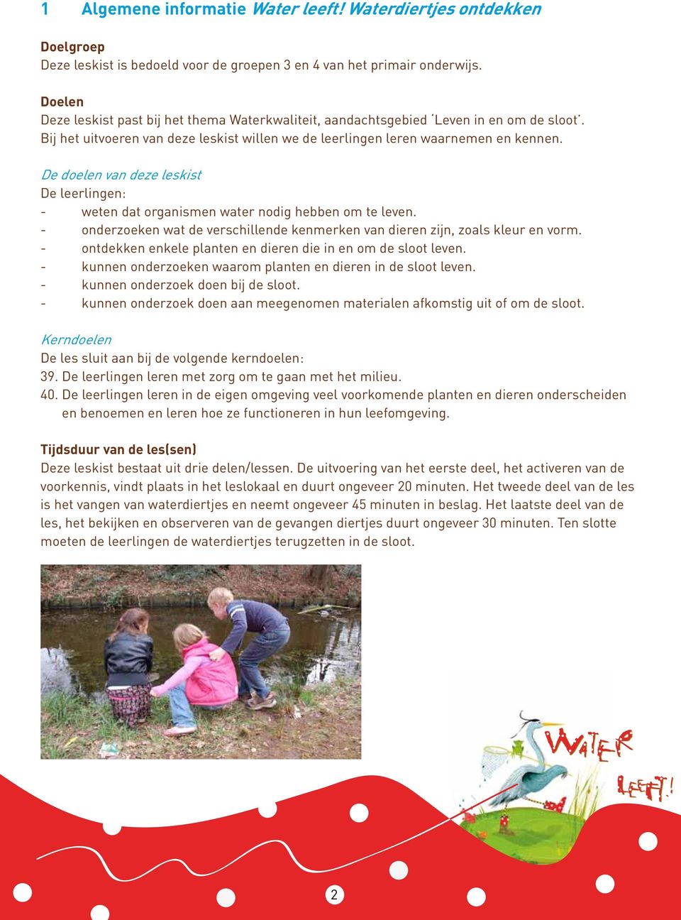 De doelen van deze leskist De leerlingen: - weten dat organismen water nodig hebben om te leven. - onderzoeken wat de verschillende kenmerken van dieren zijn, zoals kleur en vorm.