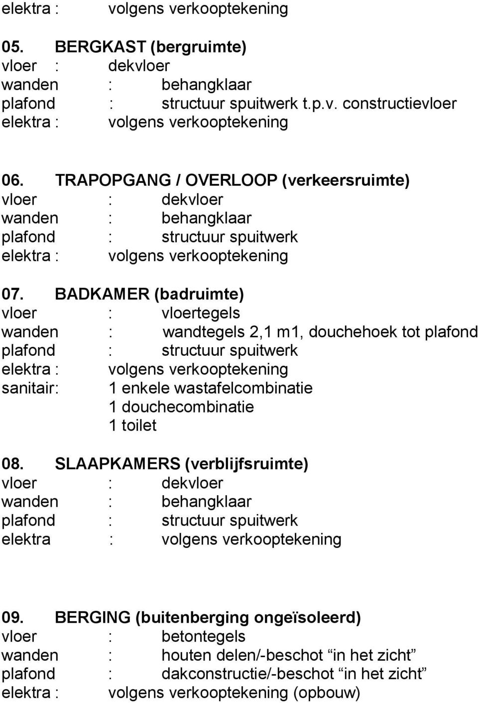 BADKAMER (badruimte) vloer : vloertegels wanden : wandtegels 2,1 m1, douchehoek tot plafond plafond : structuur spuitwerk elektra : sanitair : volgens verkooptekening 1 enkele wastafelcombinatie 1