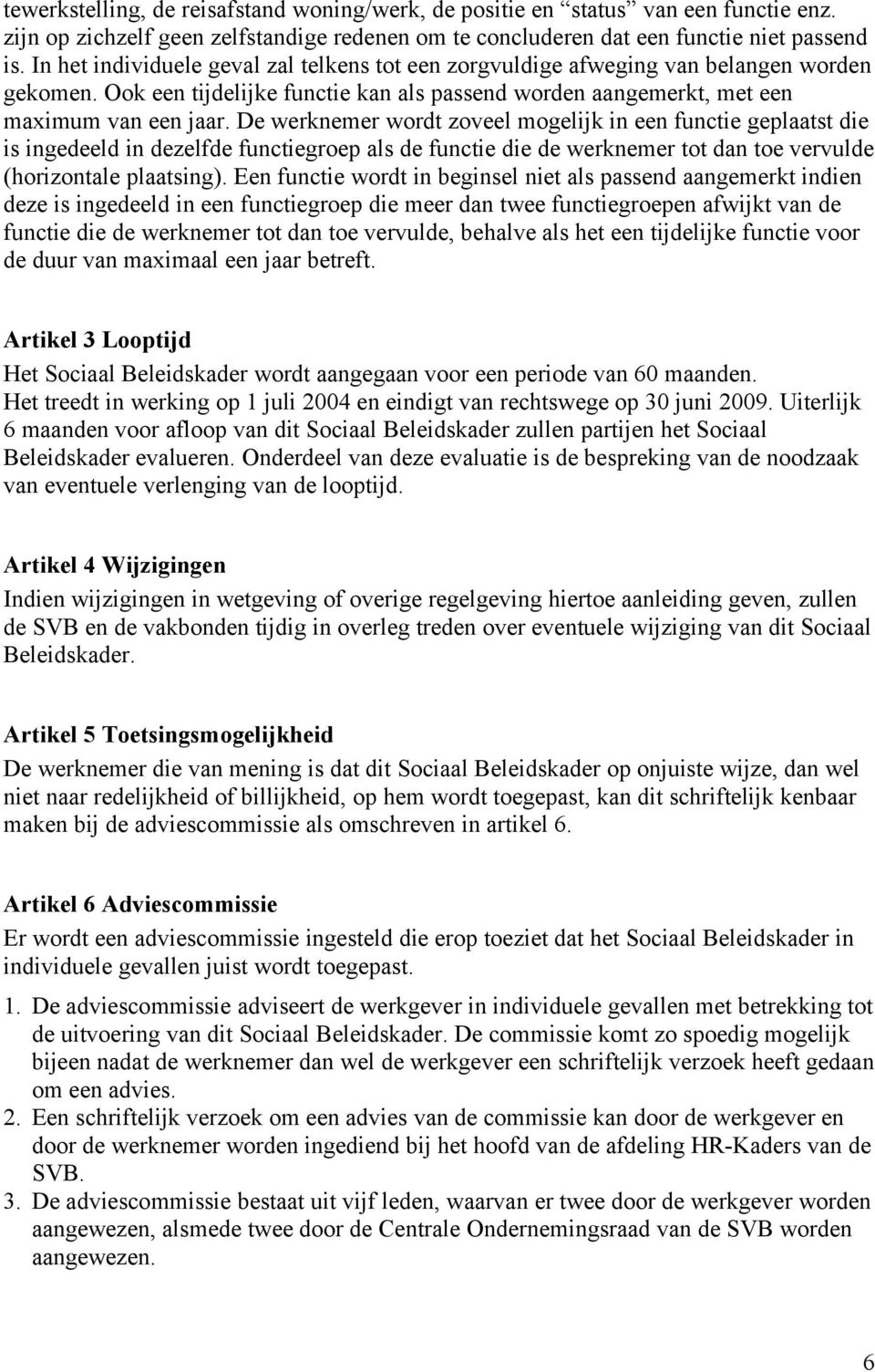 De werknemer wordt zoveel mogelijk in een functie geplaatst die is ingedeeld in dezelfde functiegroep als de functie die de werknemer tot dan toe vervulde (horizontale plaatsing).