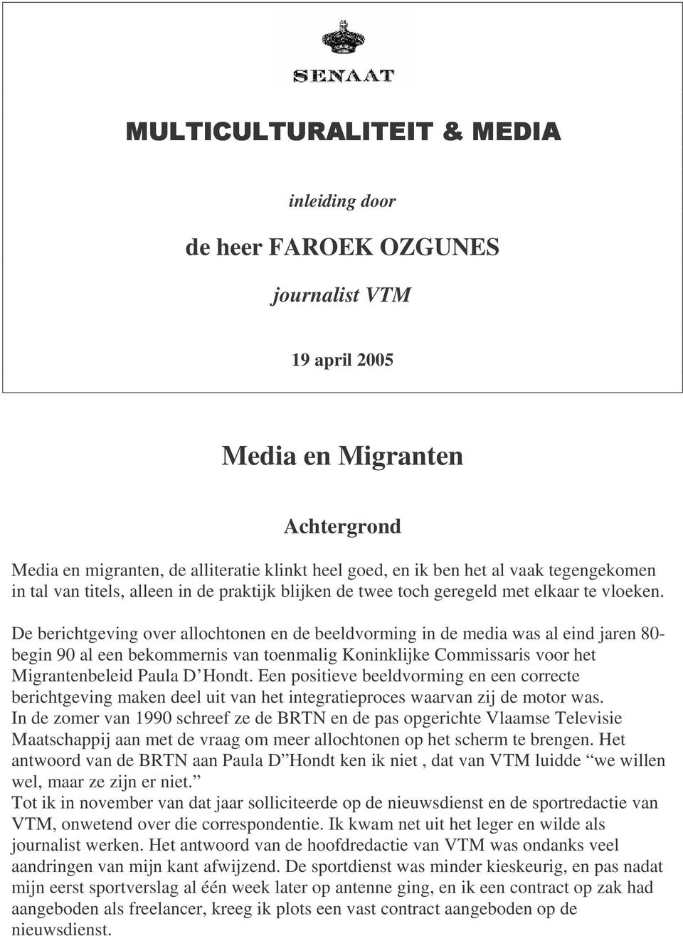 De berichtgeving over allochtonen en de beeldvorming in de media was al eind jaren 80- begin 90 al een bekommernis van toenmalig Koninklijke Commissaris voor het Migrantenbeleid Paula D Hondt.