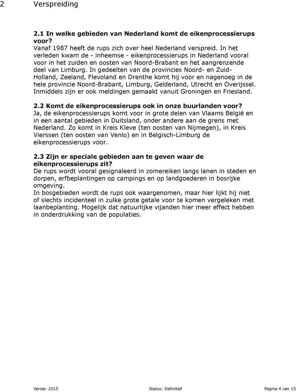 In gedeelten van de provincies Noord- en Zuid- Holland, Zeeland, Flevoland en Drenthe komt hij voor en nagenoeg in de hele provincie Noord-Brabant, Limburg, Gelderland, Utrecht en Overijssel.