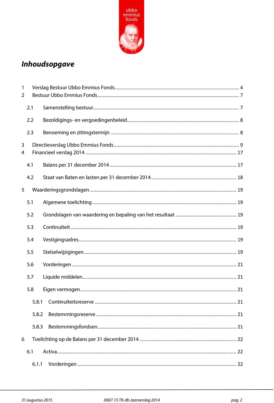 .. 19 5.1 Algemene toelichting... 19 5.2 Grondslagen van waardering en bepaling van het resultaat... 19 5.3 Continuïteit... 19 5.4 Vestigingsadres... 19 5.5 Stelselwijzigingen... 19 5.6 Vorderingen.