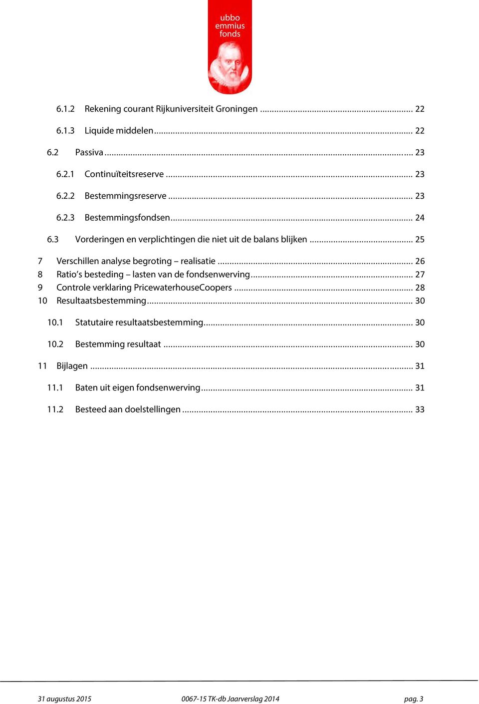 .. 26 8 Ratio s besteding lasten van de fondsenwerving... 27 9 Controle verklaring PricewaterhouseCoopers... 28 10 Resultaatsbestemming... 30 10.