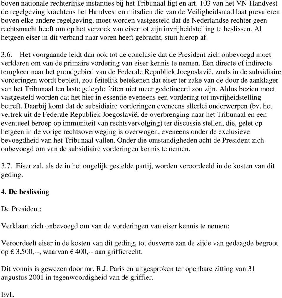 geen rechtsmacht heeft om op het verzoek van eiser tot zijn invrijheidstelling te beslissen. Al hetgeen eiser in dit verband naar voren heeft gebracht, stuit hierop af. 3.6.