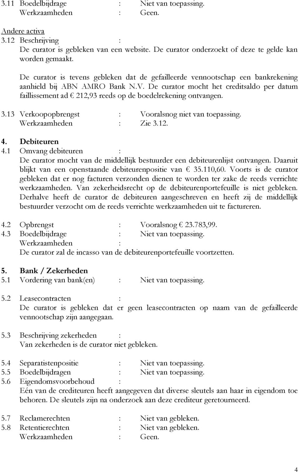 De curator mocht het creditsaldo per datum faillissement ad 212,93 reeds op de boedelrekening ontvangen. 3.13 Verkoopopbrengst : Vooralsnog niet van toepassing. Werkzaamheden : Zie 3.12. 4.