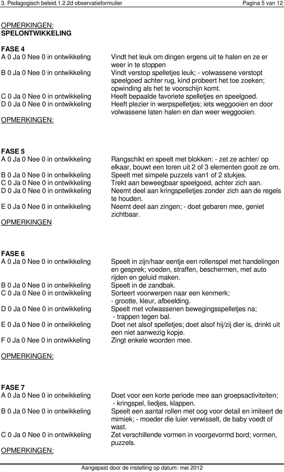 rug, kind probeert het toe zoeken; opwinding als het te voorschijn komt. Heeft bepaalde favoriete spelletjes en speelgoed.