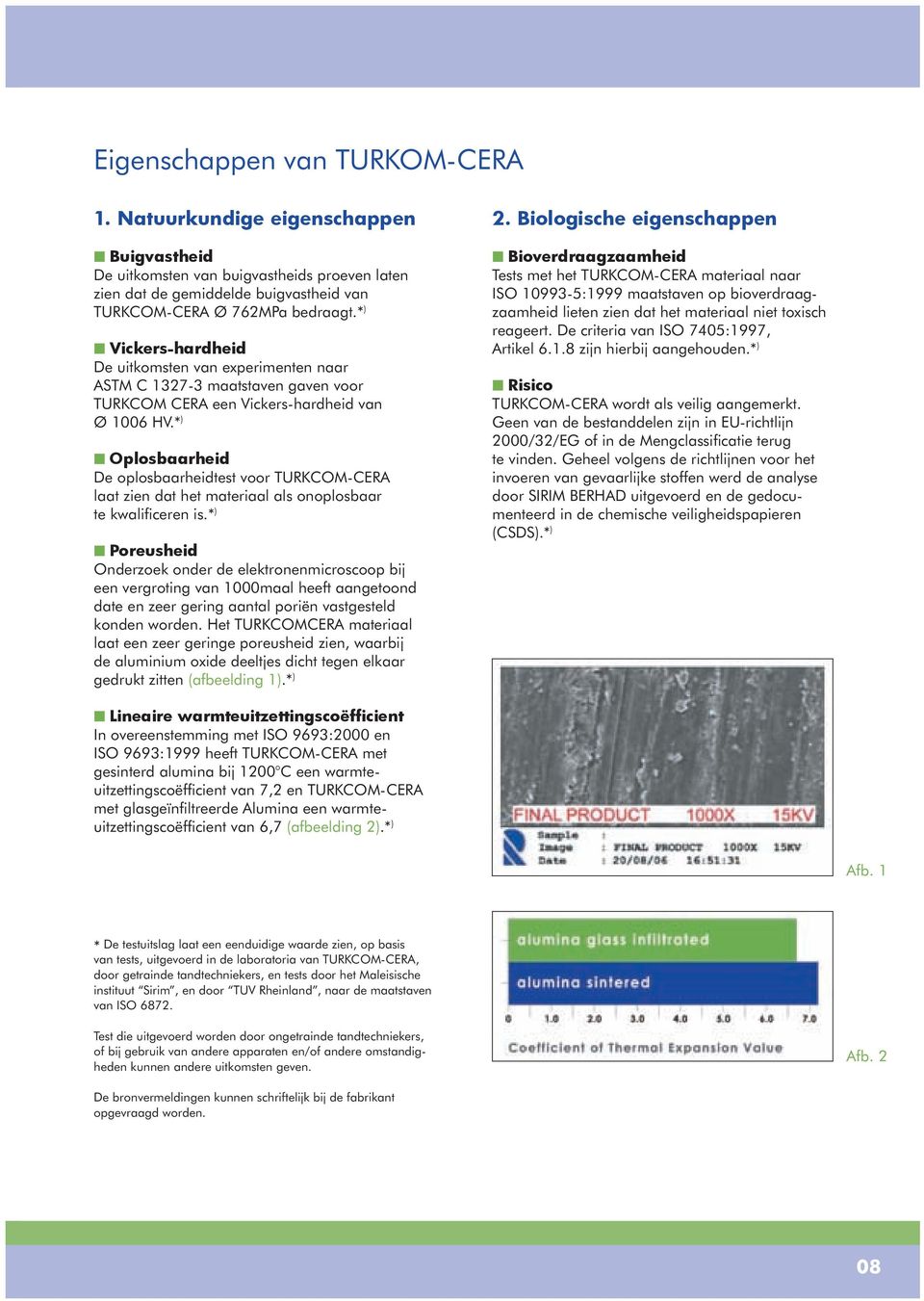 * ) Oplosbaarheid De oplosbaarheidtest voor TURKCOM-CERA laat zien dat het materiaal als onoplosbaar te kwalificeren is.